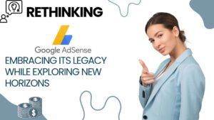 Rethinking Google AdSense: Embracing Its Legacy While Exploring New Horizons