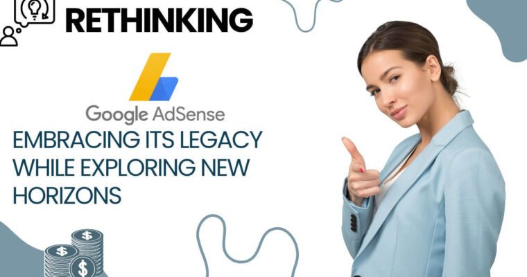 Rethinking Google AdSense: Embracing Its Legacy While Exploring New Horizons