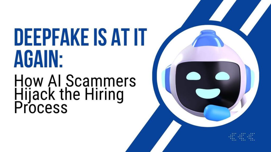 Deepfake Is at It Again: AI Scammers Hijack the Hiring Process