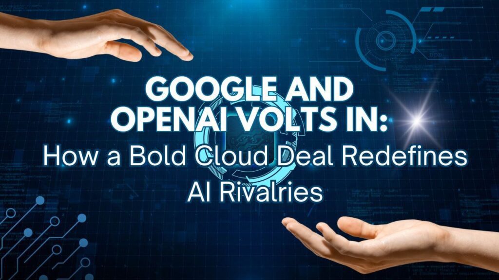 Google and OpenAI Volts In: How a Bold Cloud Deal Redefines AI Rivalries