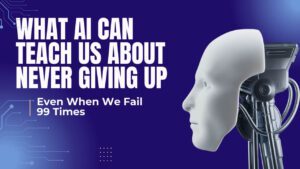 What AI Can Teach Us About Never Giving Up—Even When We Fail 99 Times