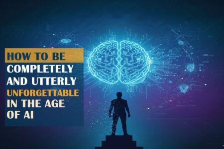 🧠 How to Be Completely and Utterly Unforgettable in the Age of AI—and Succeed