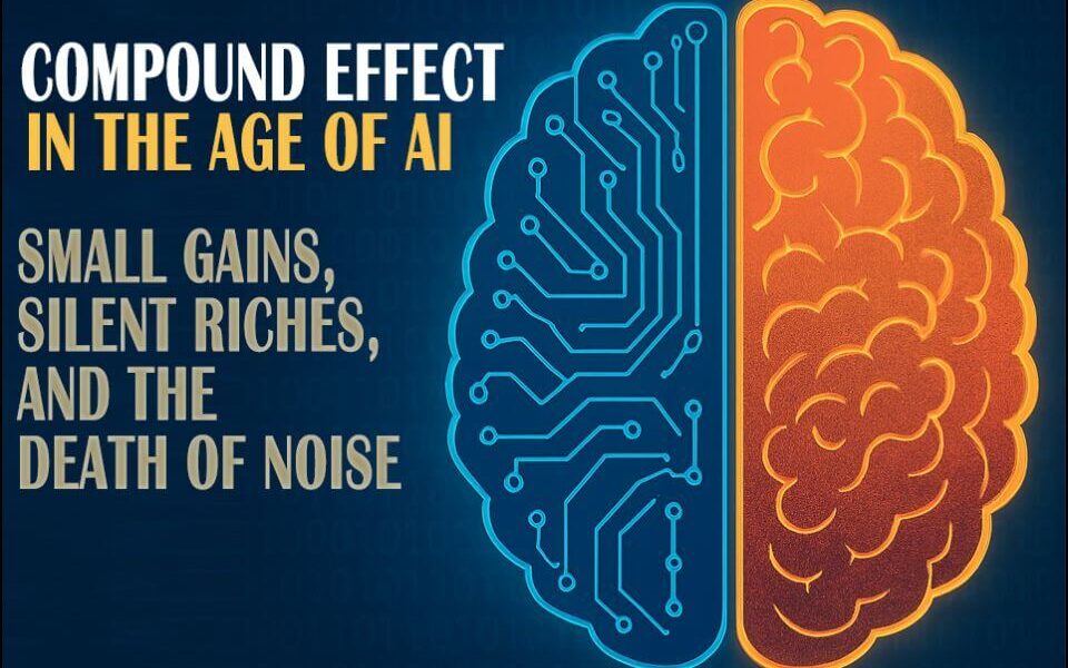 📈 The Compound Effect in the Age of AI: Small Gains, Silent Riches, and the Death of Noise