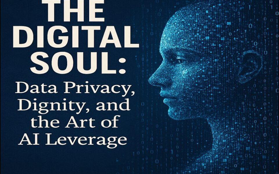 🔒 The Digital Soul: Data Privacy, Dignity, and the Art of AI Leverage